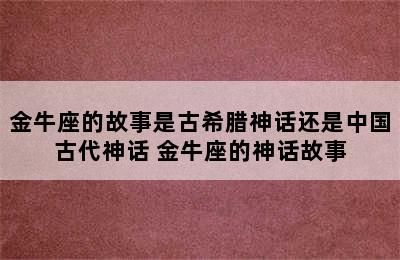 金牛座的故事是古希腊神话还是中国古代神话 金牛座的神话故事